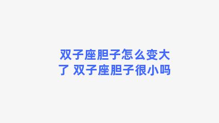 双子座胆子怎么变大了 双子座胆子很小吗